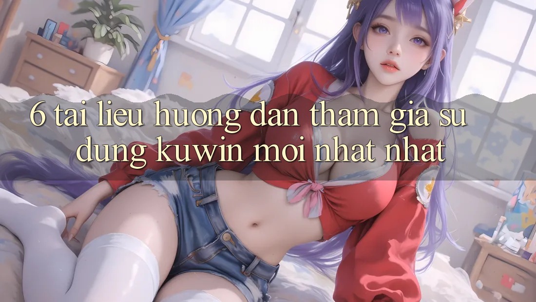 6. Tài liệu hướng dẫn Tham Gia Sử dụng Kuwin Mới nhất Nhất 6. Tài liệu hướng dẫn Tham Gia Sử dụng Kuwin Mới nhất Nhất