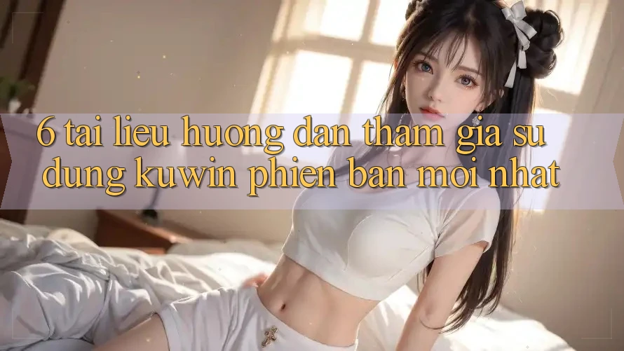6. Tài liệu hướng dẫn Tham Gia Sử dụng Kuwin Phiên bản mới Nhất