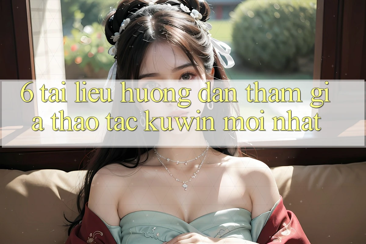 6. Tài liệu hướng dẫn Tham Gia Thao tác Kuwin Mới Nhất 6. Tài liệu hướng dẫn Tham Gia Thao tác Kuwin Mới Nhất