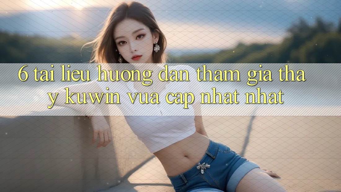6. Tài liệu hướng dẫn Tham Gia Thấy Kuwin Vừa cập nhật Nhất 6. Tài liệu hướng dẫn Tham Gia Thấy Kuwin Vừa cập nhật Nhất