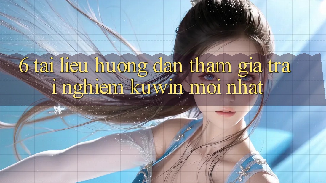 6. Tài liệu hướng dẫn Tham Gia Trải Nghiệm Kuwin Mới Nhất 6. Tài liệu hướng dẫn Tham Gia Trải Nghiệm Kuwin Mới Nhất