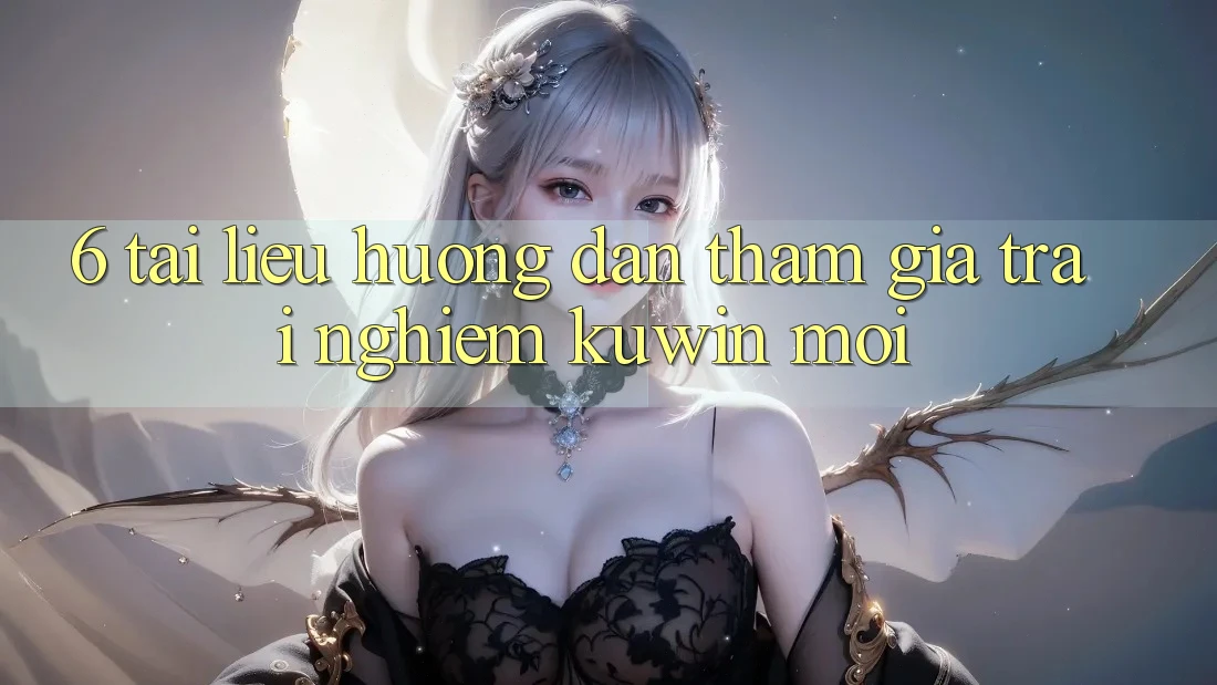 6. Tài liệu hướng dẫn Tham Gia Trải Nghiệm Kuwin Mới