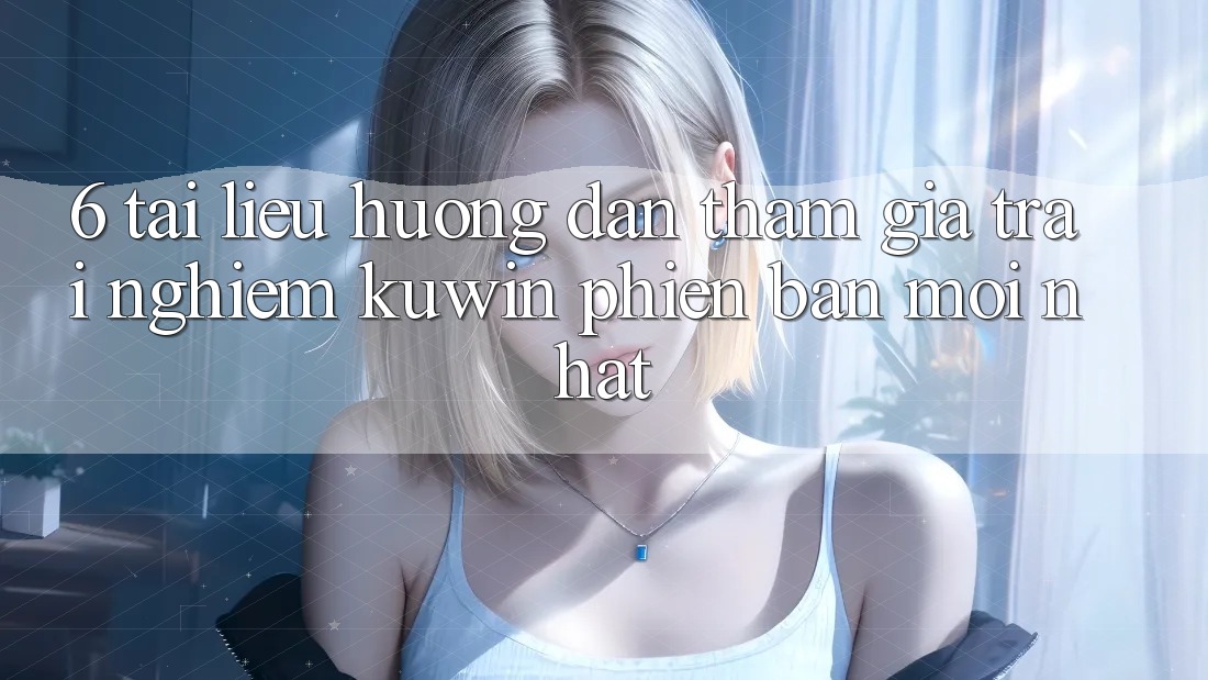 6. Tài liệu hướng dẫn Tham Gia Trải Nghiệm Kuwin Phiên bản mới Nhất 6. Tài liệu hướng dẫn Tham Gia Trải Nghiệm Kuwin Phiên bản mới Nhất