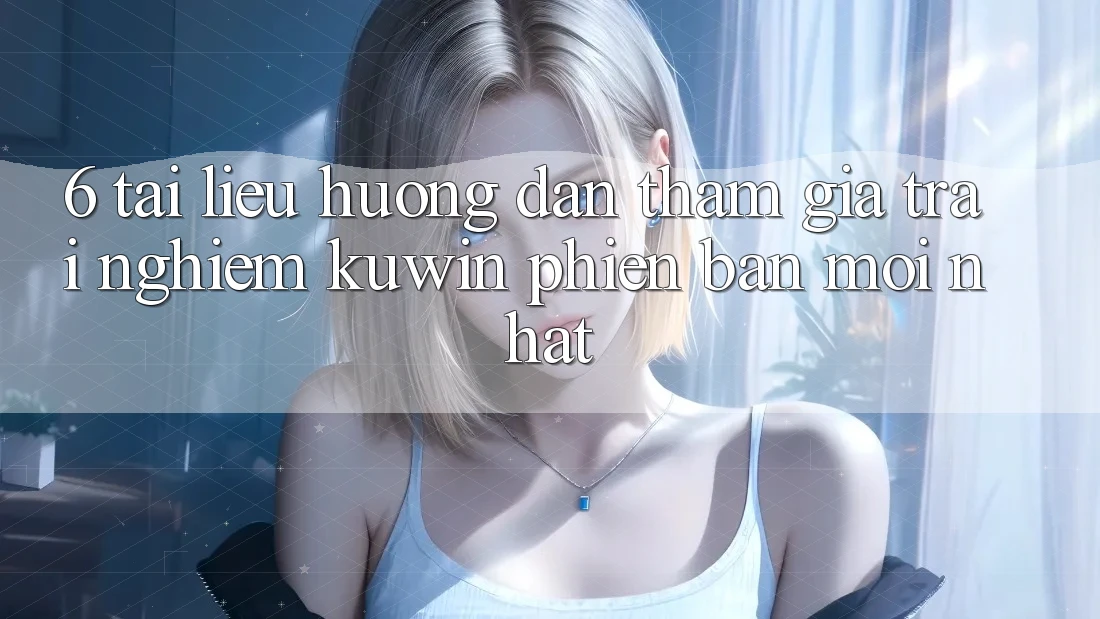6. Tài liệu hướng dẫn Tham Gia Trải Nghiệm Kuwin Phiên bản mới Nhất