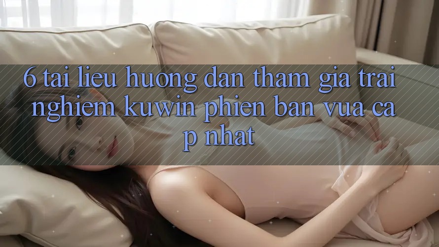 6. Tài liệu hướng dẫn Tham Gia Trải Nghiệm Kuwin Phiên bản vừa cập nhật