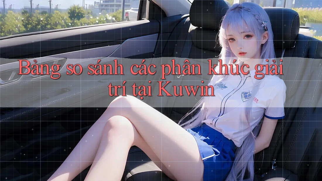 Bảng so sánh các phân khúc giải trí tại Kuwin