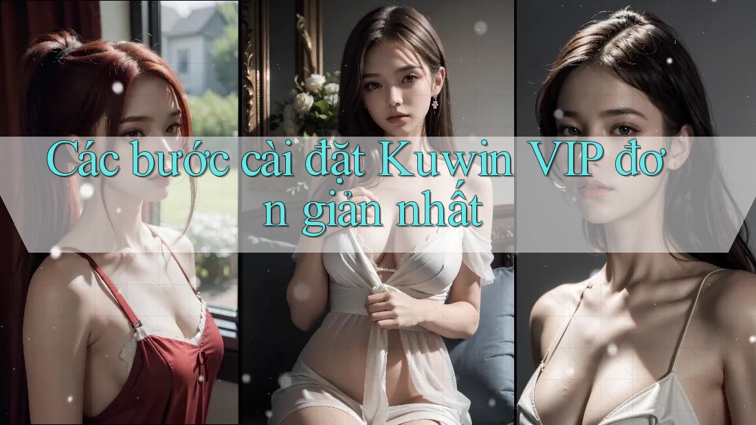 Các bước cài đặt Kuwin VIP đơn giản nhất