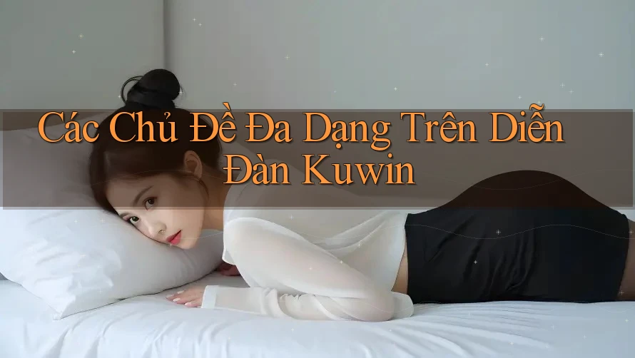Các Chủ Đề Đa Dạng Trên Diễn Đàn Kuwin