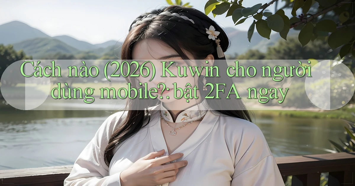 Cách nào (2026) Kuwin cho người dùng mobile bật 2FA ngay