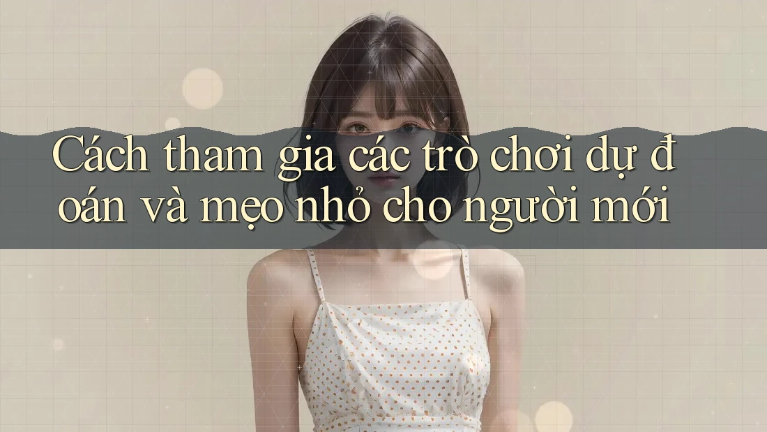 Cách tham gia các trò chơi dự đoán và mẹo nhỏ cho người mới