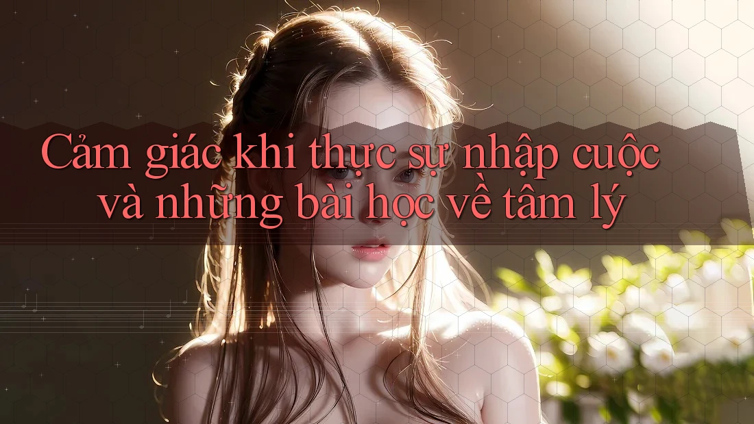 Cảm giác khi thực sự nhập cuộc và những bài học về tâm lý Cảm giác khi thực sự nhập cuộc và những bài học về tâm lý
