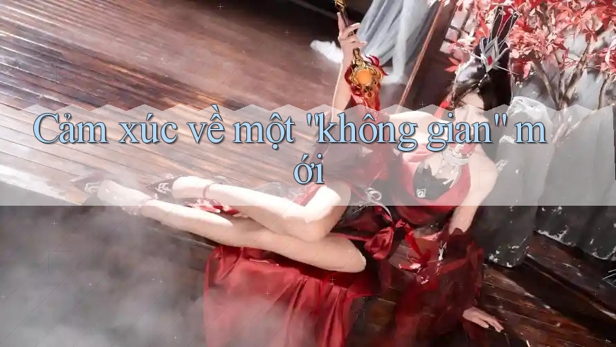 Cảm xúc về một “không gian” mới