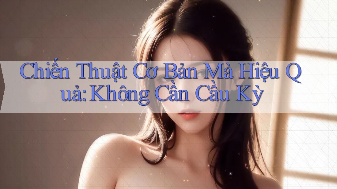 Chiến Thuật Cơ Bản Mà Hiệu Quả: Không Cần Cầu Kỳ Chiến Thuật Cơ Bản Mà Hiệu Quả: Không Cần Cầu Kỳ