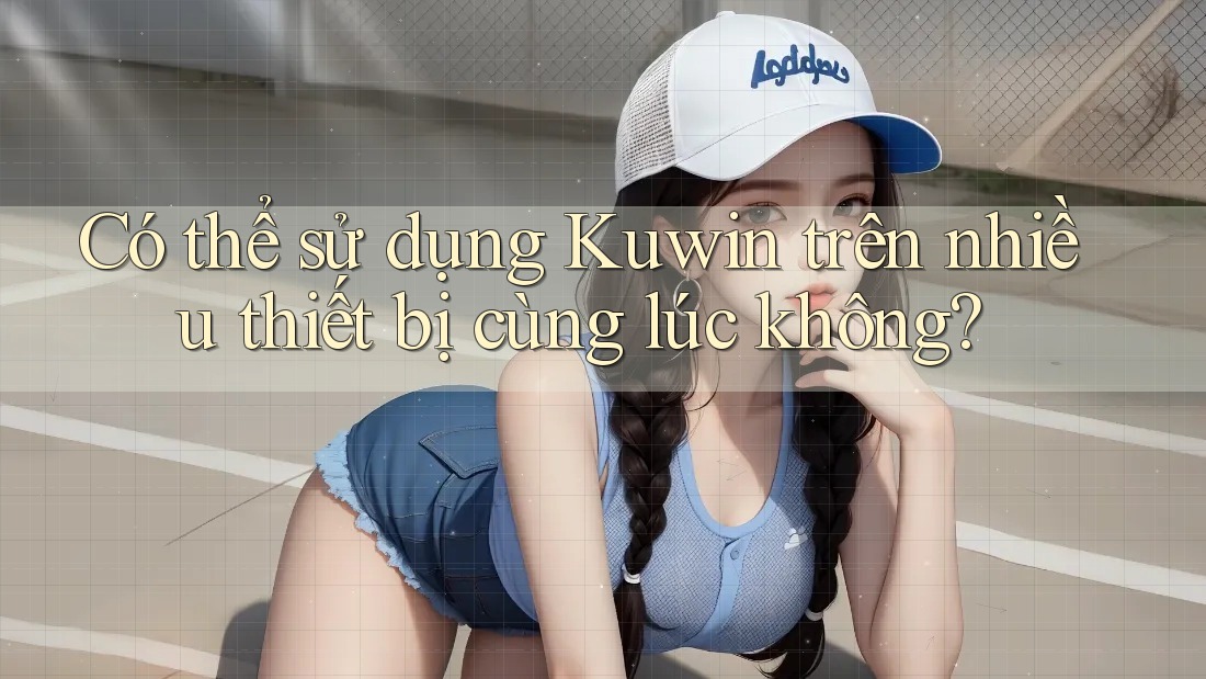 Có thể sử dụng Kuwin trên nhiều thiết bị cùng lúc không?