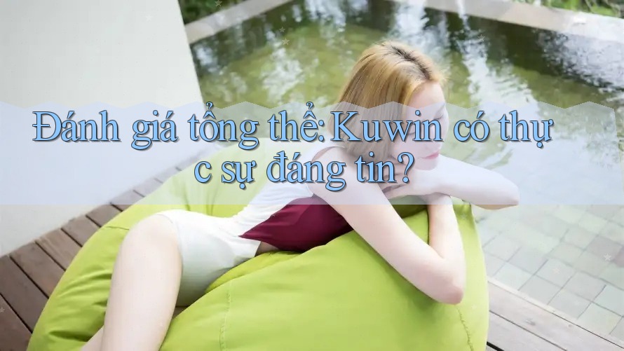 Đánh giá tổng thể: Kuwin có thực sự đáng tin?