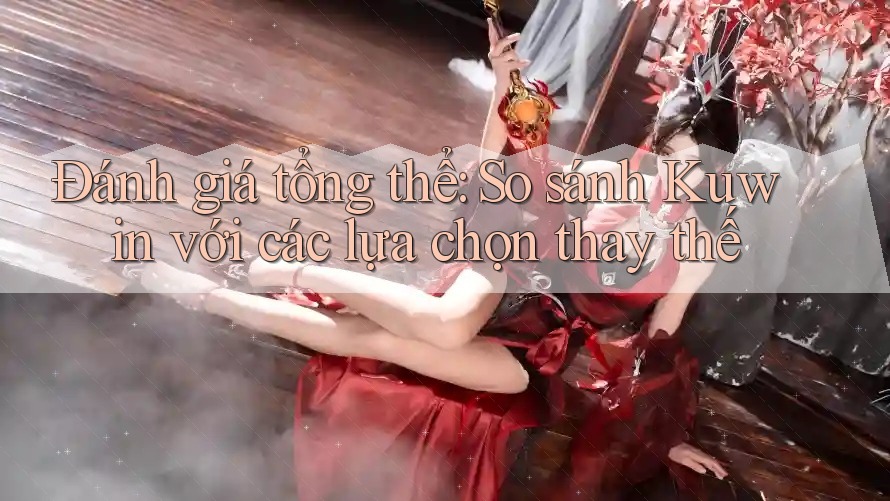 Đánh giá tổng thể: So sánh Kuwin với các lựa chọn thay thế Đánh giá tổng thể: So sánh Kuwin với các lựa chọn thay thế