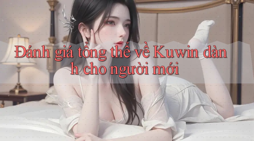 Đánh giá tổng thể về Kuwin dành cho người mới Đánh giá tổng thể về Kuwin dành cho người mới