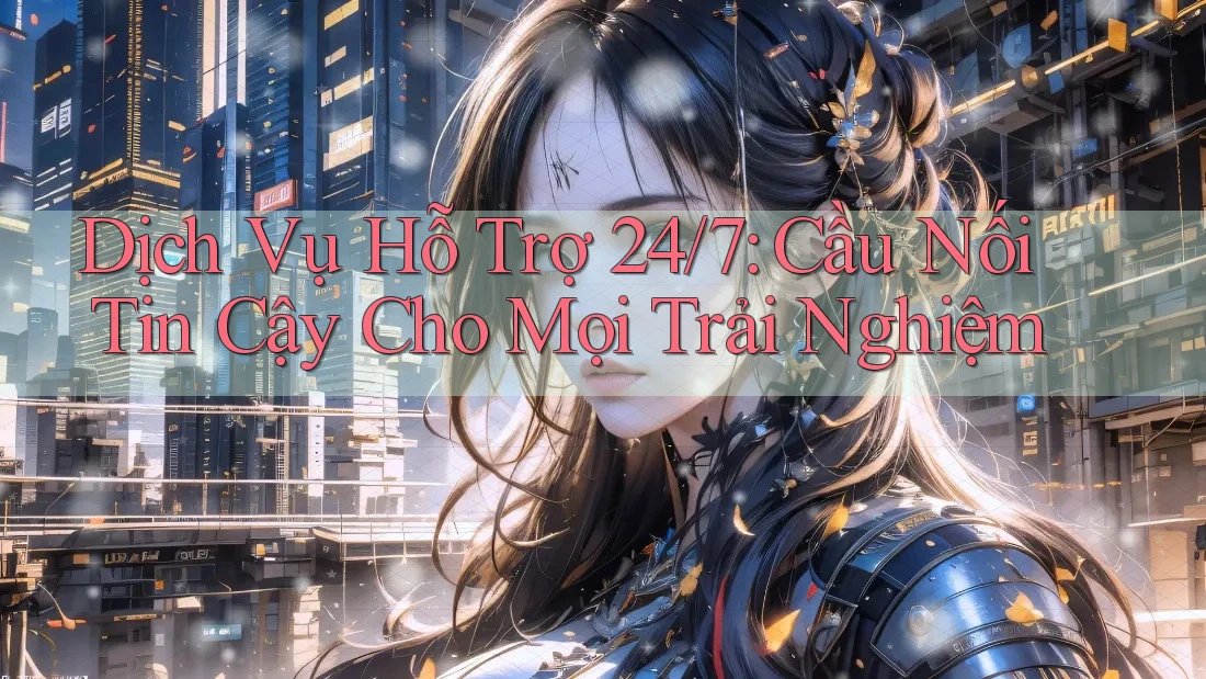 Dịch Vụ Hỗ Trợ 24/7: Cầu Nối Tin Cậy Cho Mọi Trải Nghiệm Dịch Vụ Hỗ Trợ 24/7: Cầu Nối Tin Cậy Cho Mọi Trải Nghiệm