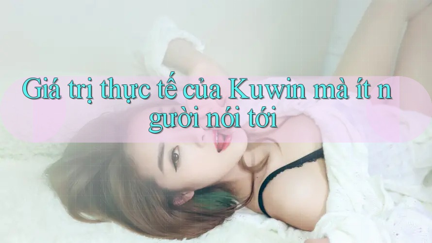 Giá trị thực tế của Kuwin mà ít người nói tới