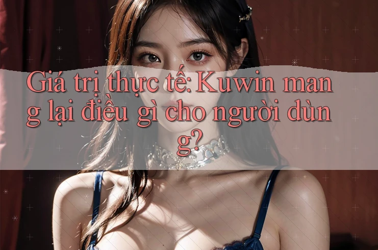 Giá trị thực tế: Kuwin mang lại điều gì cho người dùng?