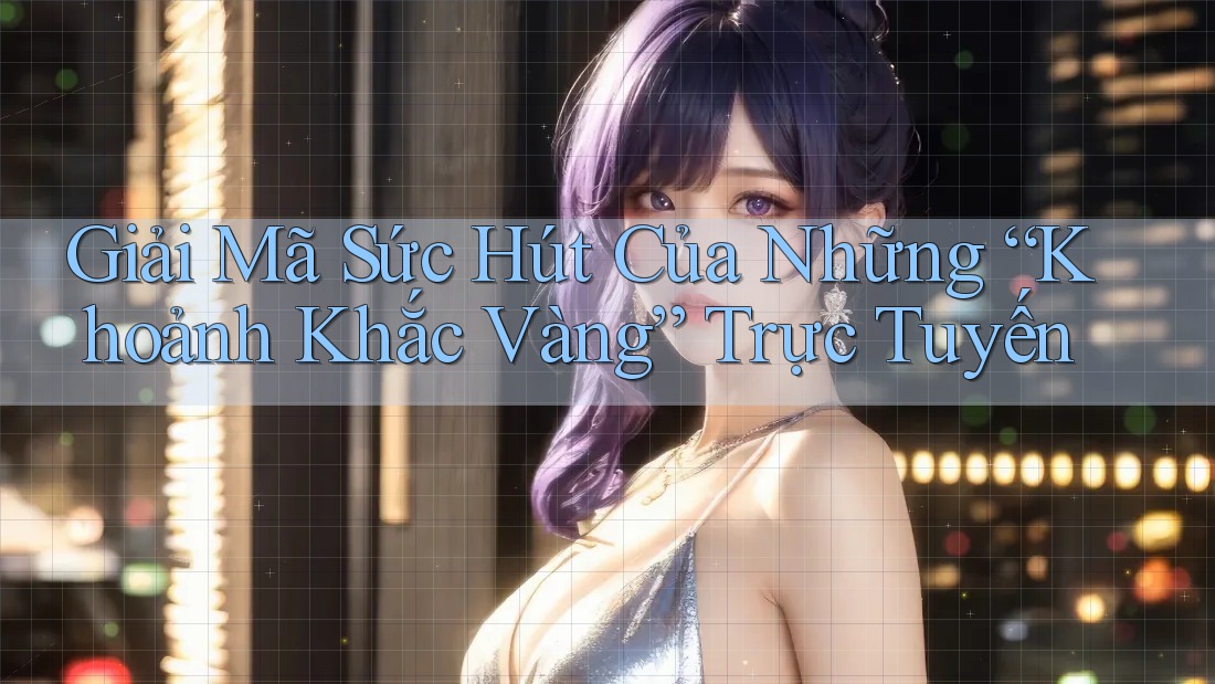Giải Mã Sức Hút Của Những “Khoảnh Khắc Vàng” Trực Tuyến