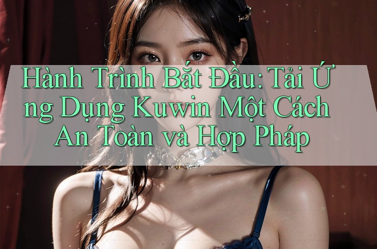 Hành Trình Bắt Đầu: Tải Ứng Dụng Kuwin Một Cách An Toàn và Hợp Pháp Hành Trình Bắt Đầu: Tải Ứng Dụng Kuwin Một Cách An Toàn và Hợp Pháp