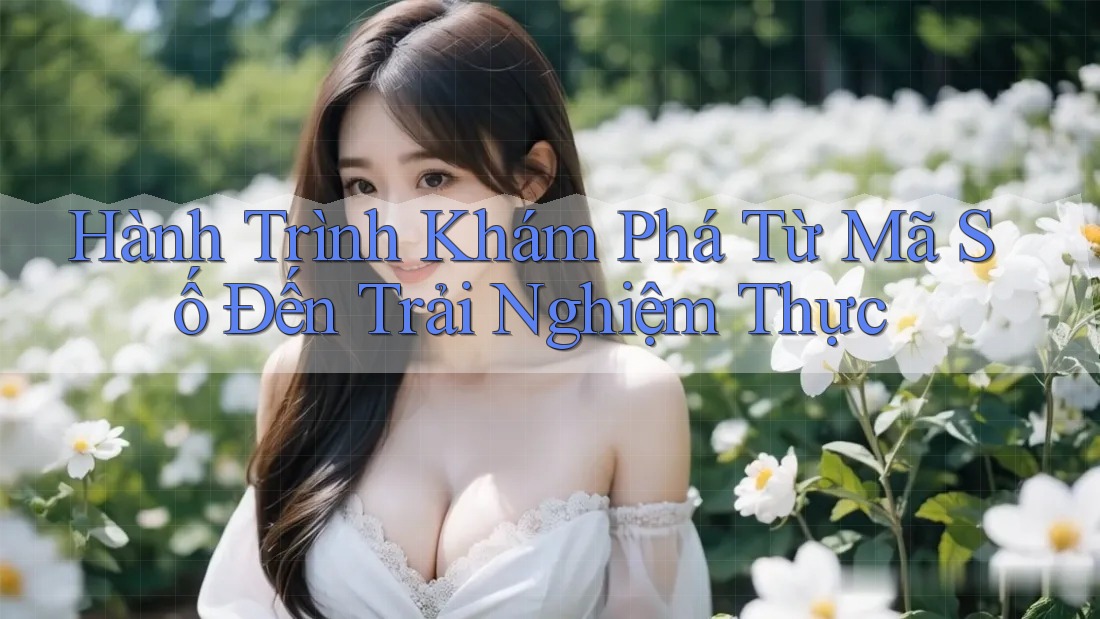 Hành Trình Khám Phá Từ Mã Số Đến Trải Nghiệm Thực