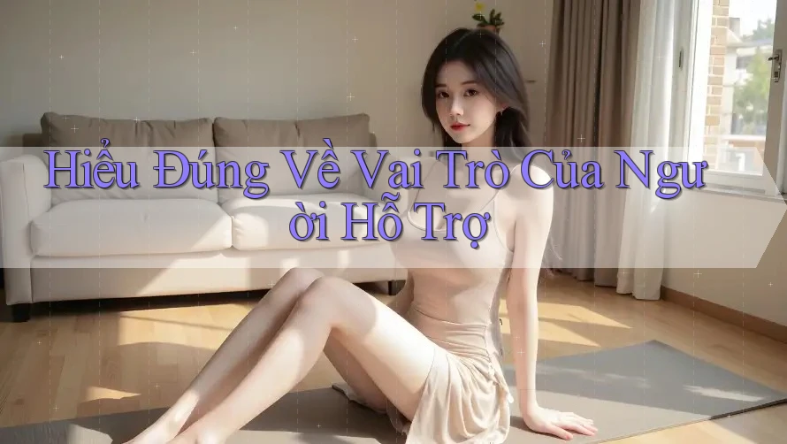 Hiểu Đúng Về Vai Trò Của Người Hỗ Trợ