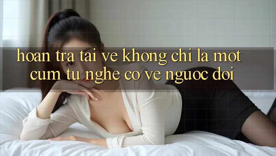 “Hoàn Trả Tải Về” – Không Chỉ Là Một Cụm Từ Nghe Có Vẻ Ngược Đời “Hoàn Trả Tải Về” – Không Chỉ Là Một Cụm Từ Nghe Có Vẻ Ngược Đời
