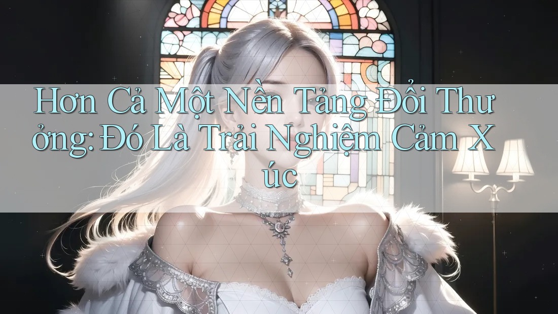 Hơn Cả Một Nền Tảng Đổi Thưởng: Đó Là Trải Nghiệm Cảm Xúc