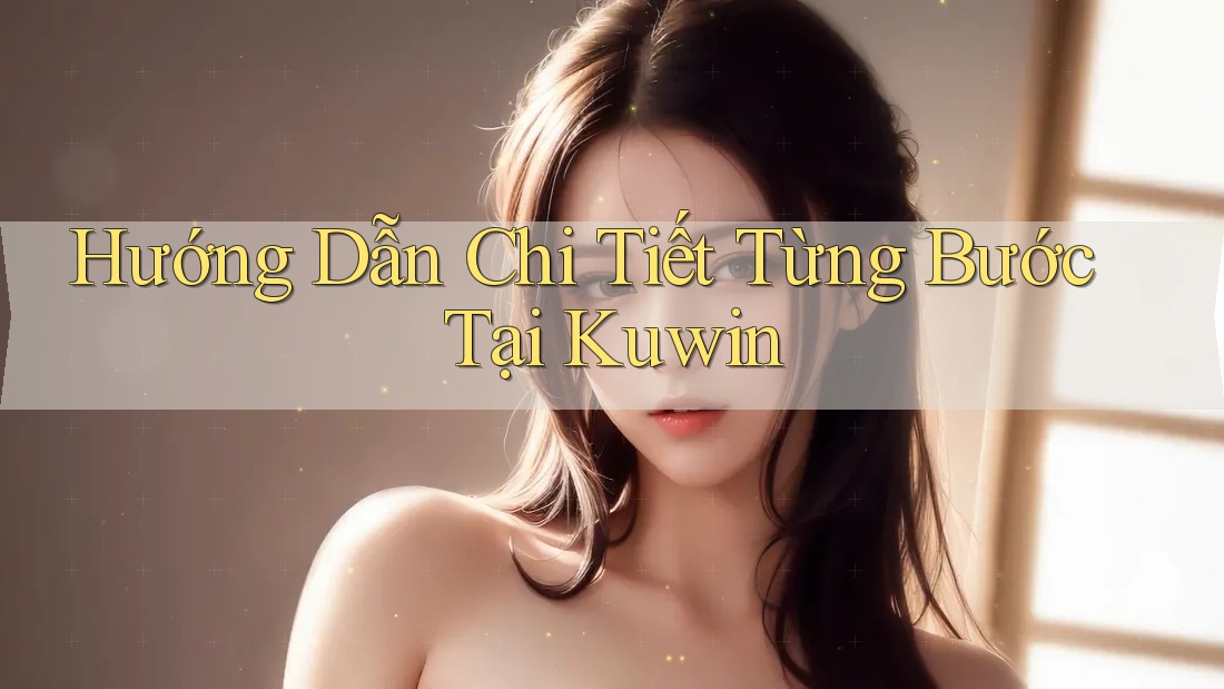 Hướng Dẫn Chi Tiết Từng Bước Tại Kuwin Hướng Dẫn Chi Tiết Từng Bước Tại Kuwin