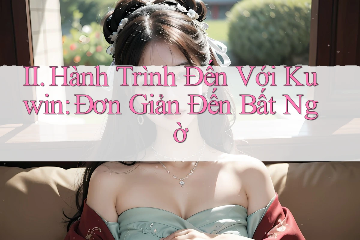 II. Hành Trình Đến Với Kuwin: Đơn Giản Đến Bất Ngờ