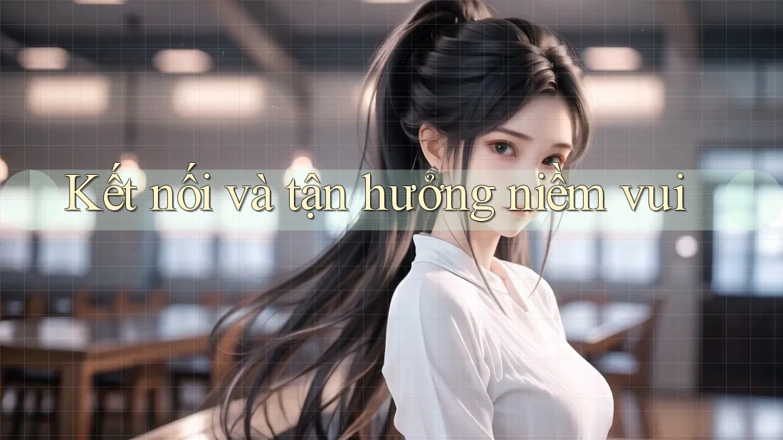Kết nối và tận hưởng niềm vui Kết nối và tận hưởng niềm vui