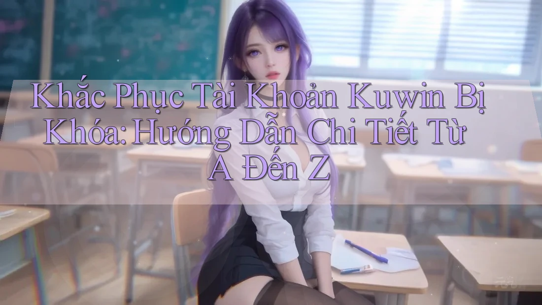 Khắc Phục Tài Khoản Kuwin Bị Khóa: Hướng Dẫn Chi Tiết Từ A Đến Z