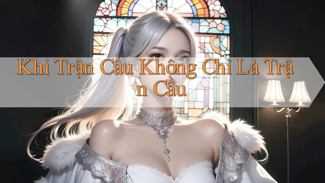 Khi Trận Cầu Không Chỉ Là Trận Cầu Khi Trận Cầu Không Chỉ Là Trận Cầu