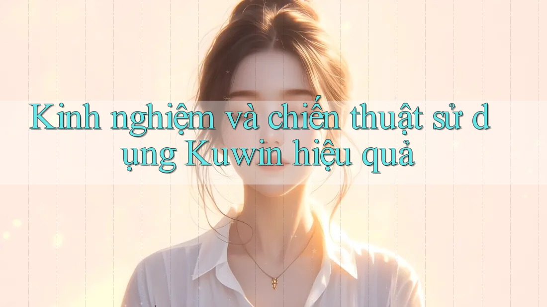Kinh nghiệm và chiến thuật sử dụng Kuwin hiệu quả