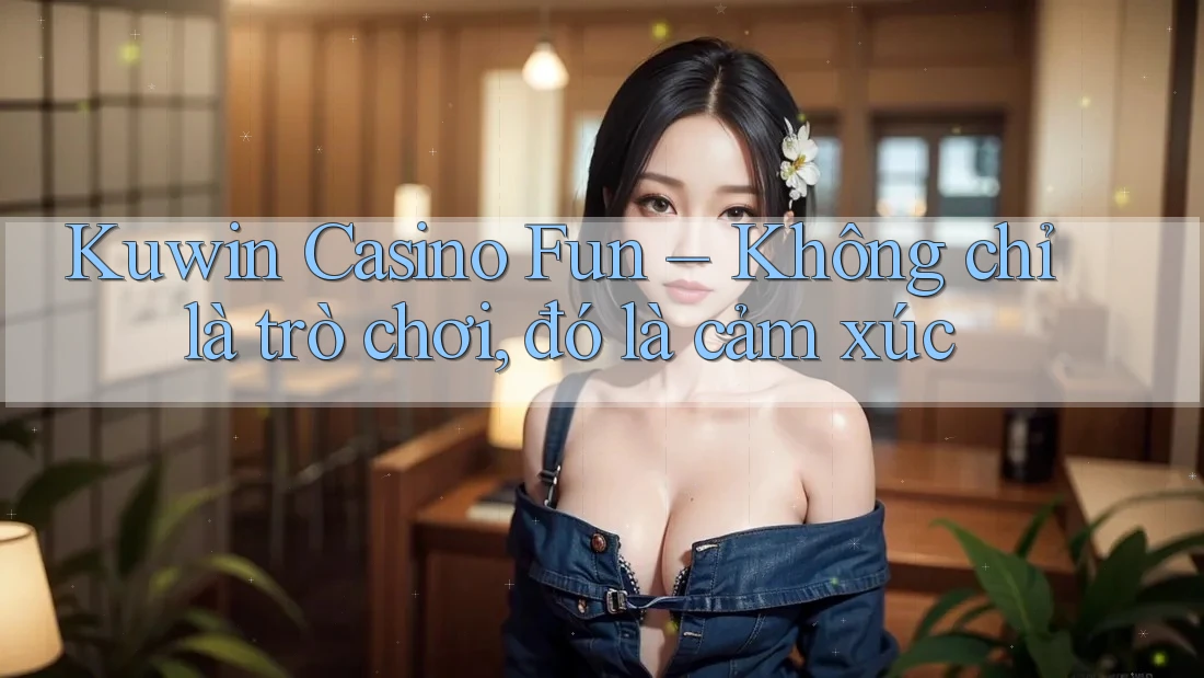 Kuwin Casino Fun – Không chỉ là trò chơi, đó là cảm xúc Kuwin Casino Fun – Không chỉ là trò chơi, đó là cảm xúc