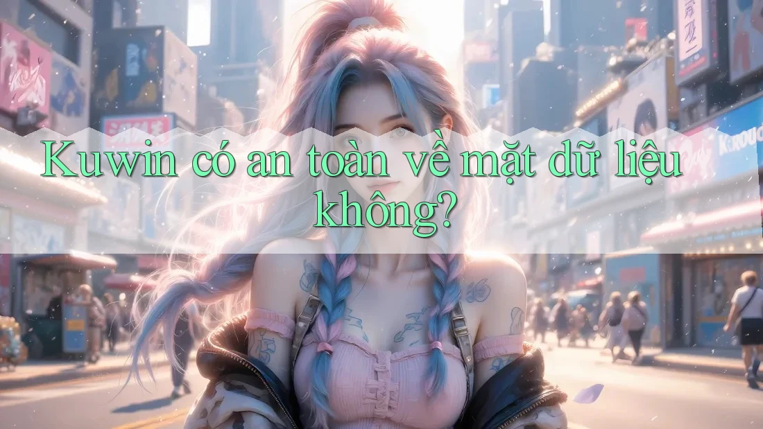 Kuwin có an toàn về mặt dữ liệu không?