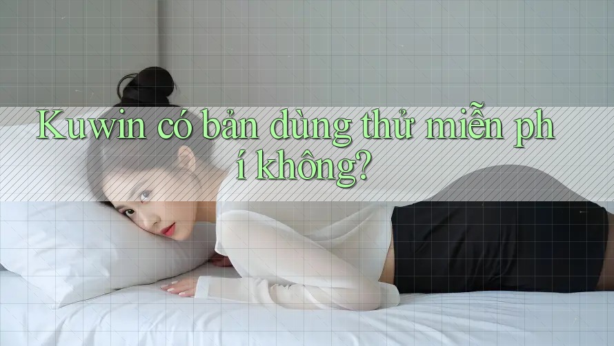 Kuwin có bản dùng thử miễn phí không? Kuwin có bản dùng thử miễn phí không?