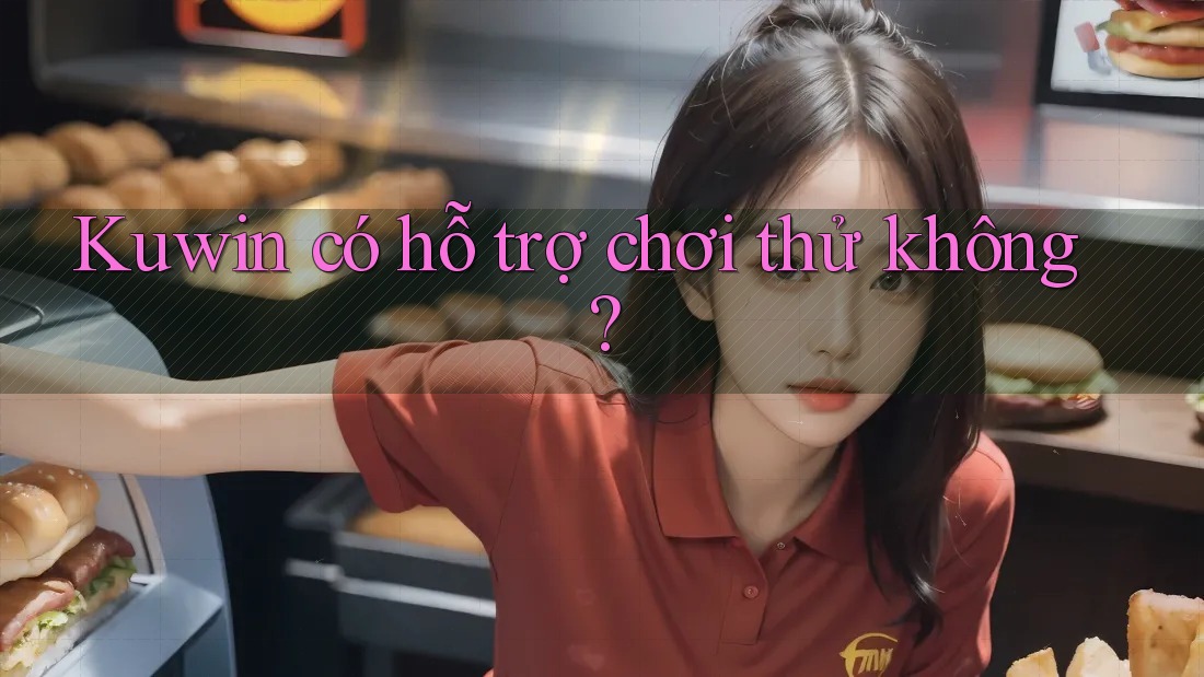 Kuwin có hỗ trợ chơi thử không?