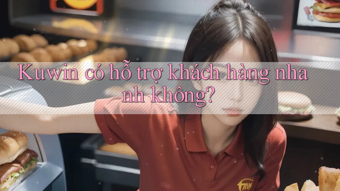 Kuwin có hỗ trợ khách hàng nhanh không?