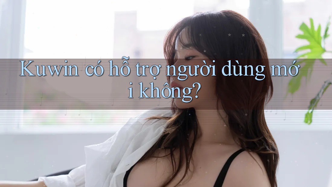 Kuwin có hỗ trợ người dùng mới không? Kuwin có hỗ trợ người dùng mới không?