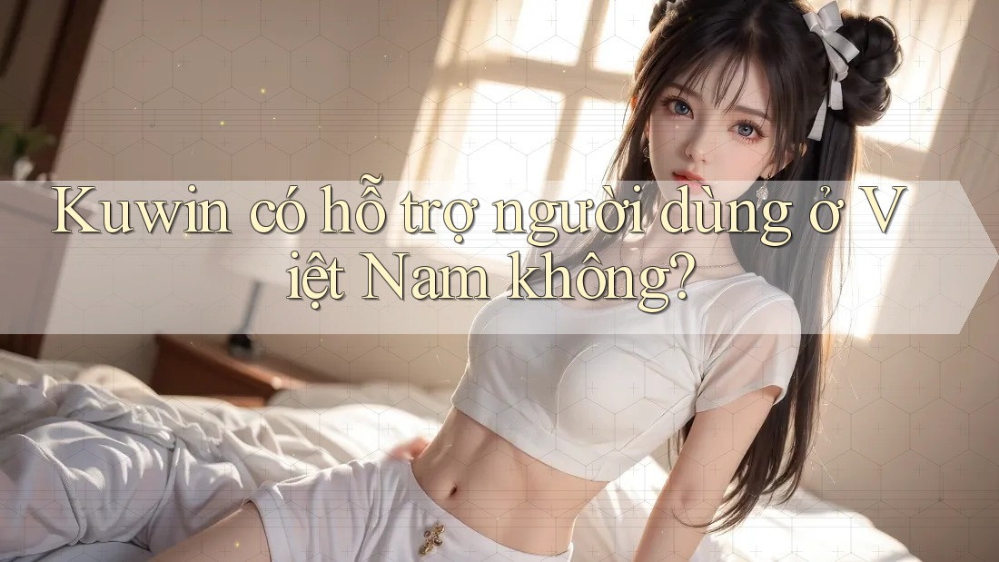 Kuwin có hỗ trợ người dùng ở Việt Nam không?
