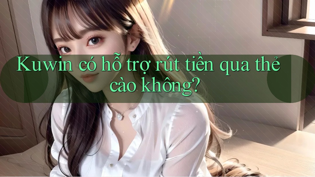 Kuwin có hỗ trợ rút tiền qua thẻ cào không?