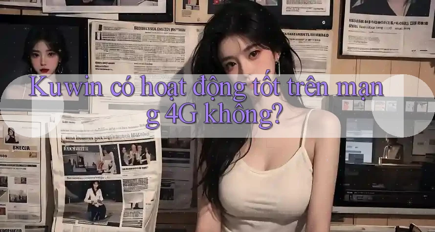 Kuwin có hoạt động tốt trên mạng 4G không? Kuwin có hoạt động tốt trên mạng 4G không?