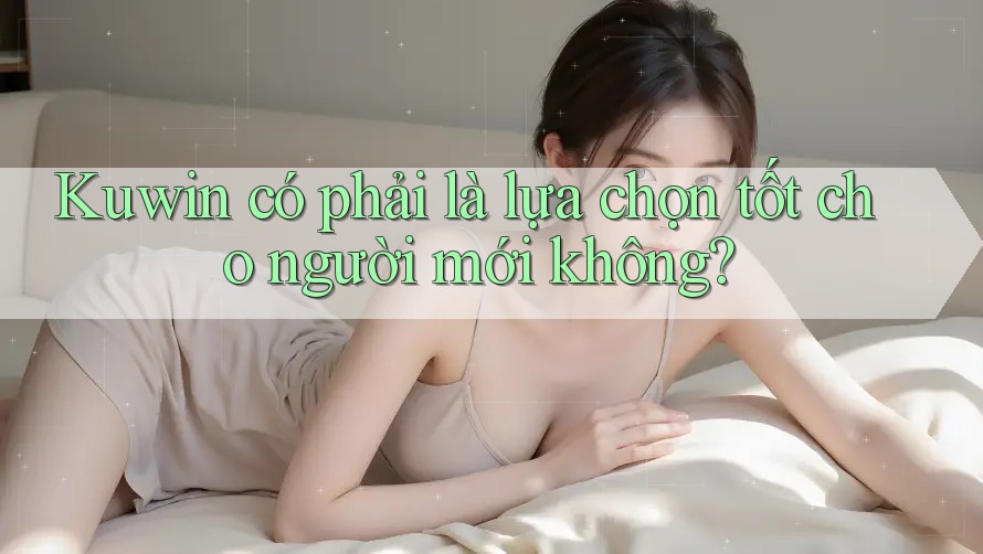 Kuwin có phải là lựa chọn tốt cho người mới không?