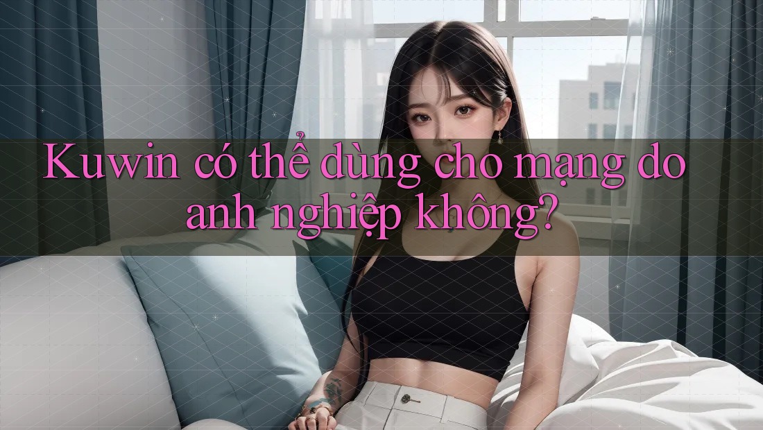 Kuwin có thể dùng cho mạng doanh nghiệp không? Kuwin có thể dùng cho mạng doanh nghiệp không?