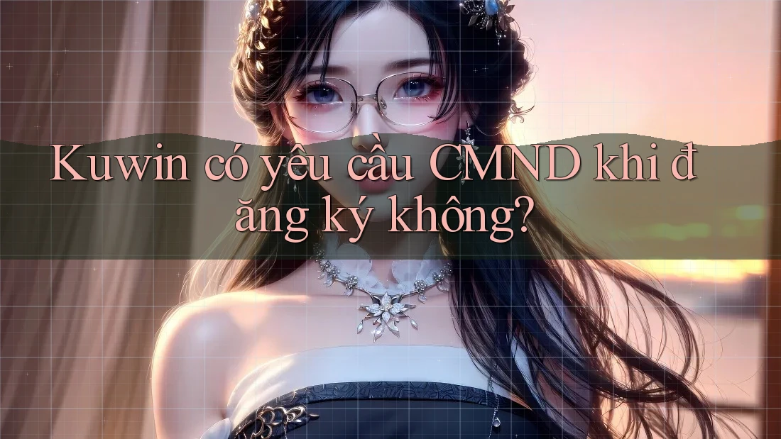 Kuwin có yêu cầu CMND khi đăng ký không? Kuwin có yêu cầu CMND khi đăng ký không?