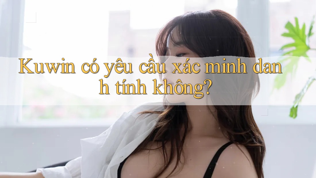 Kuwin có yêu cầu xác minh danh tính không?