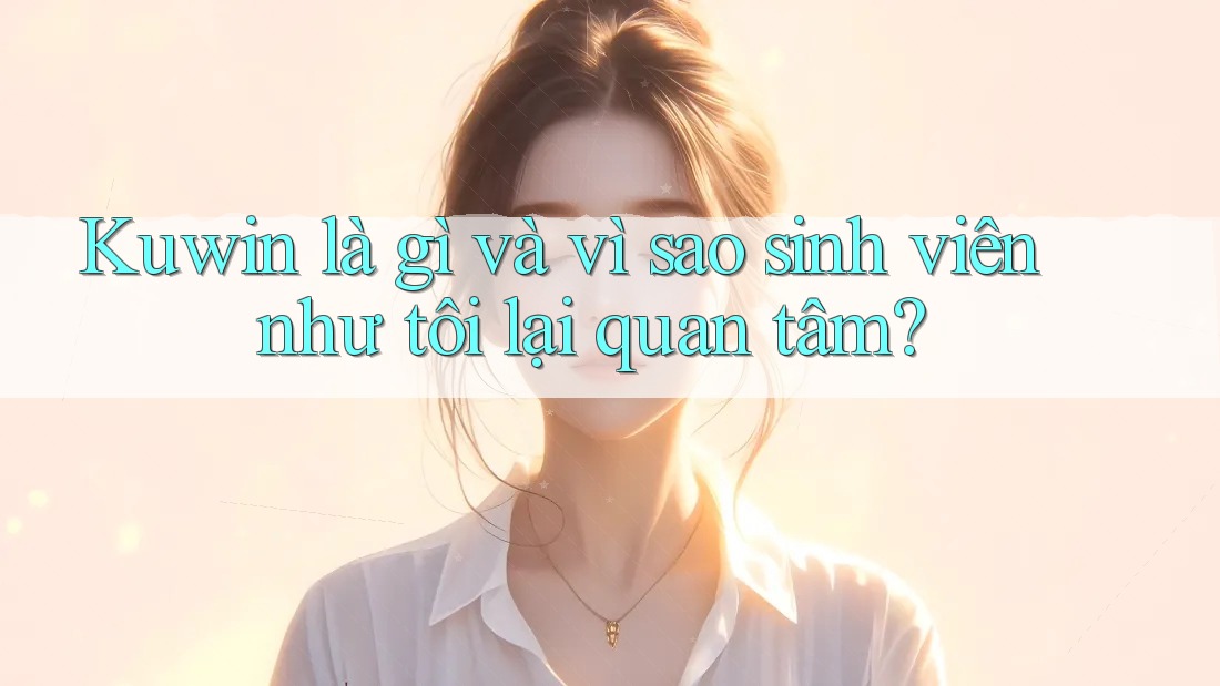 Kuwin là gì và vì sao sinh viên như tôi lại quan tâm?